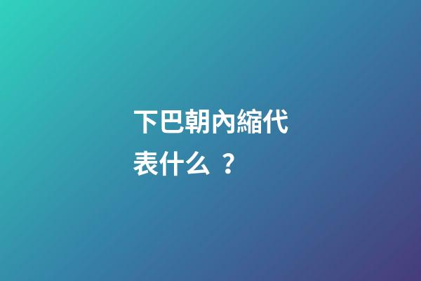 下巴朝內縮代表什么？